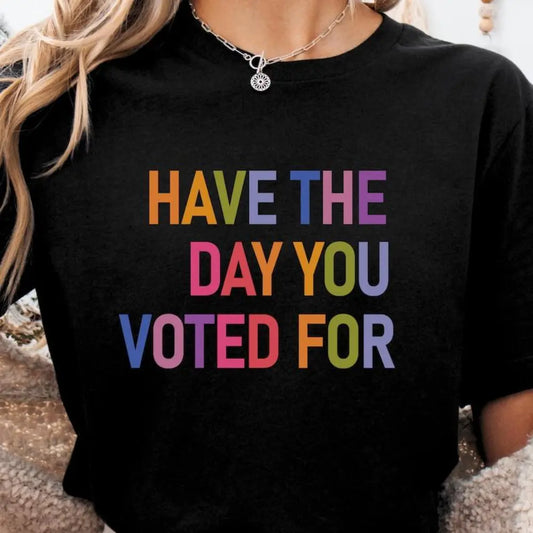 Have The Day You Voted For Shirt FDT shirt Funny Anti Trump Sarcasm Politics Shirt Liberal Leftist Feminist Activist Fafo shirt Hope You Get Womenswear